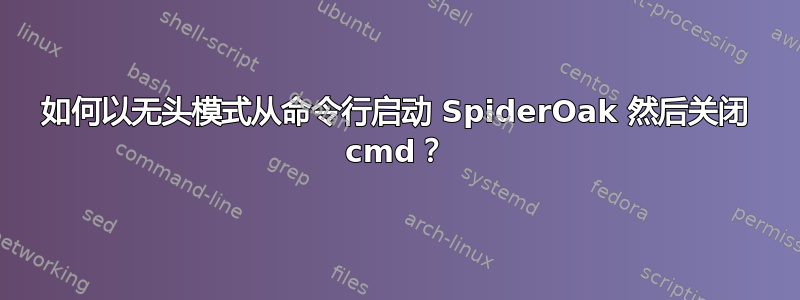 如何以无头模式从命令行启动 SpiderOak 然后关闭 cmd？