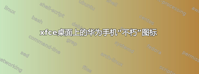 xfce桌面上的华为手机“不朽”图标