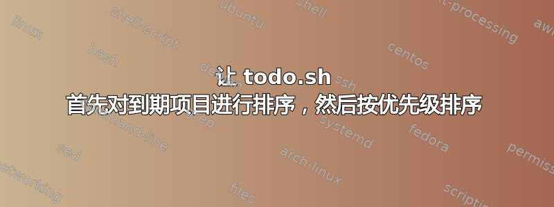 让 todo.sh 首先对到期项目进行排序，然后按优先级排序