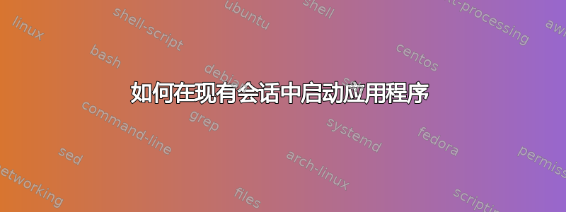 如何在现有会话中启动应用程序