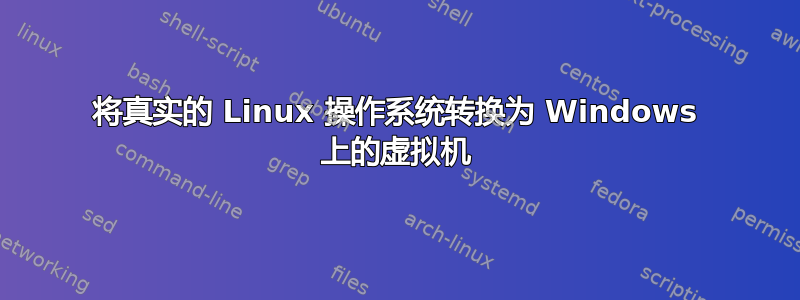 将真实的 Linux 操作系统转换为 Windows 上的虚拟机