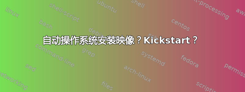 自动操作系统安装映像？Kickstart？