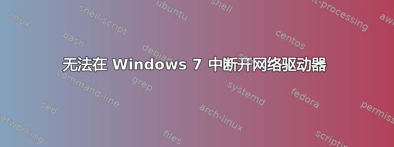 无法在 Windows 7 中断开网络驱动器