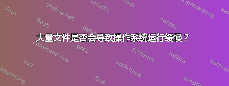 大量文件是否会导致操作系统运行缓慢？