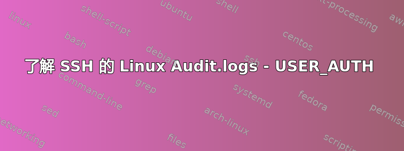 了解 SSH 的 Linux Audit.logs - USER_AUTH