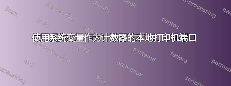 使用系统变量作为计数器的本地打印机端口