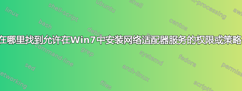 在哪里找到允许在Win7中安装网络适配器服务的权限或策略