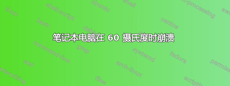 笔记本电脑在 60 摄氏度时崩溃