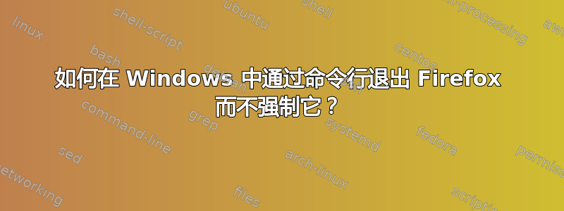 如何在 Windows 中通过命令行退出 Firefox 而不强制它？