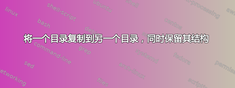 将一个目录复制到另一个目录，同时保留其结构