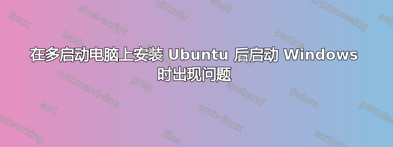 在多启动电脑上安装 Ubuntu 后启动 Windows 时出现问题