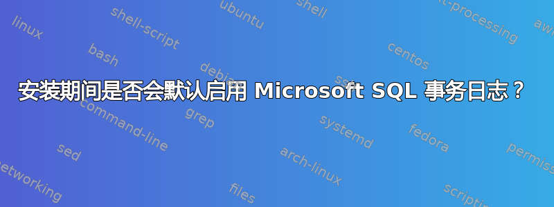 安装期间是否会默认启用 Microsoft SQL 事务日志？