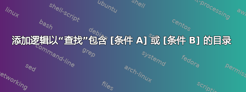 添加逻辑以“查找”包含 [条件 A] 或 [条件 B] 的目录