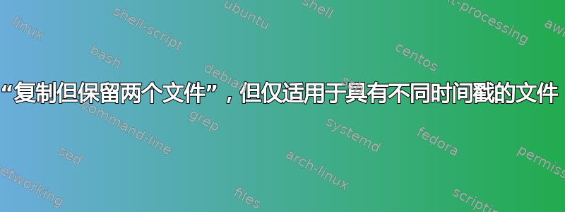 “复制但保留两个文件”，但仅适用于具有不同时间戳的文件