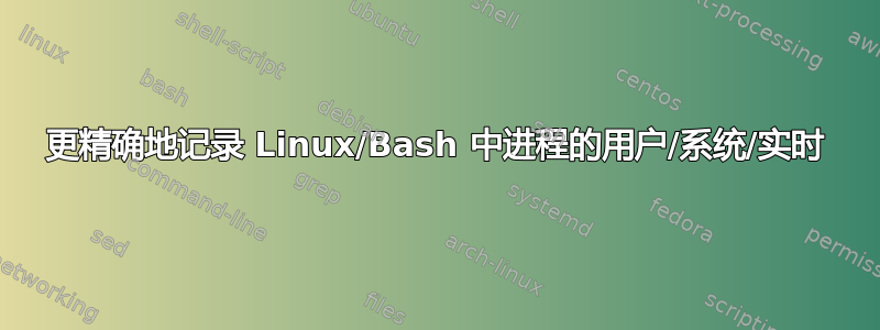 更精确地记录 Linux/Bash 中进程的用户/系统/实时