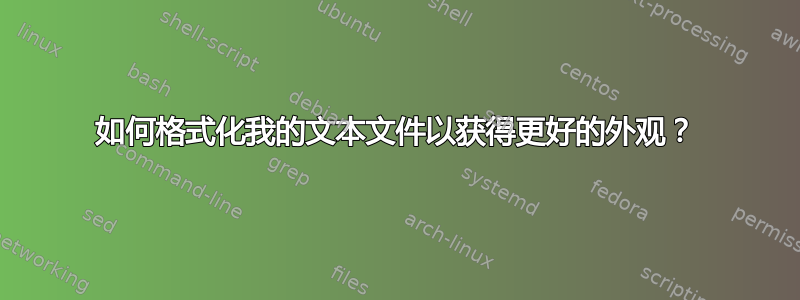 如何格式化我的文本文件以获得更好的外观？