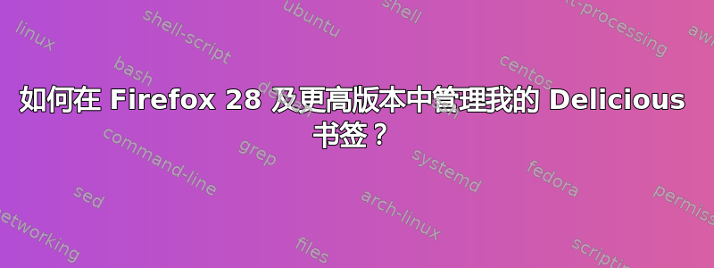 如何在 Firefox 28 及更高版本中管理我的 Delicious 书签？