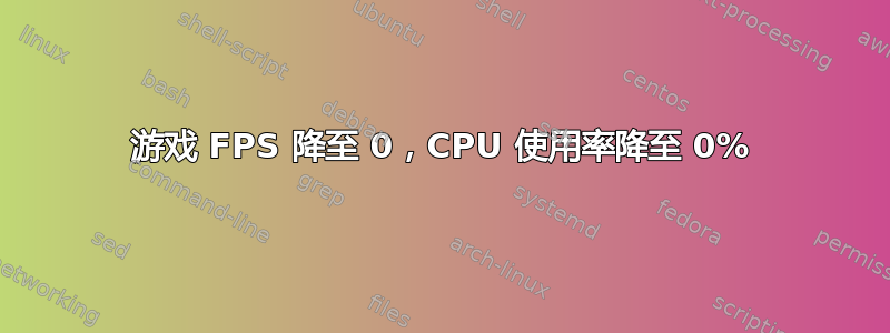 游戏 FPS 降至 0，CPU 使用率降至 0%