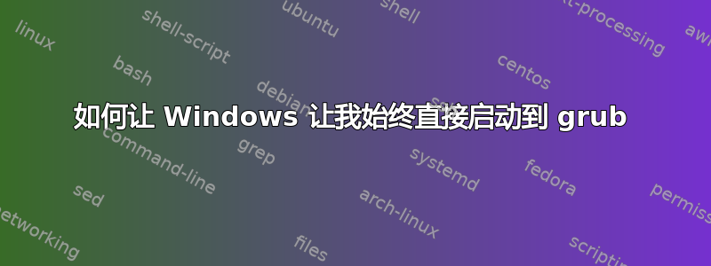 如何让 Windows 让我始终直接启动到 grub