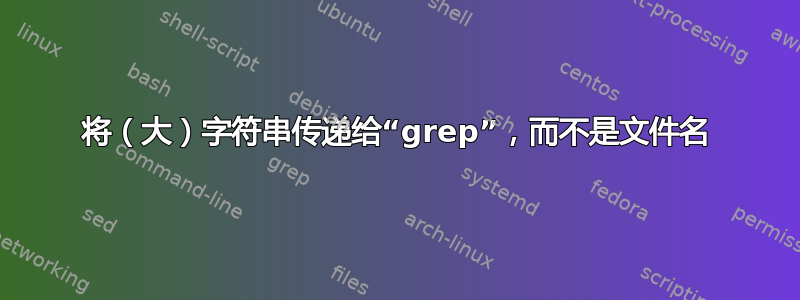 将（大）字符串传递给“grep”，而不是文件名