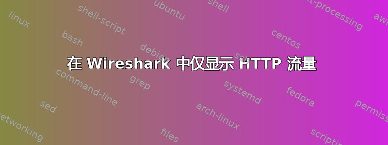 在 Wireshark 中仅显示 HTTP 流量