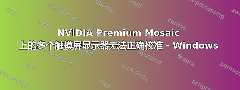 NVIDIA Premium Mosaic 上的多个触摸屏显示器无法正确校准 - Windows