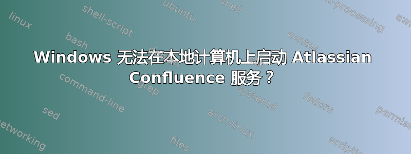 Windows 无法在本地计算机上启动 Atlassian Confluence 服务？