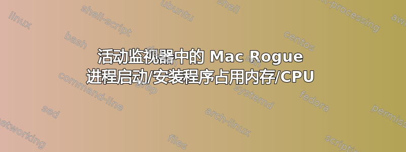 活动监视器中的 Mac Rogue 进程启动/安装程序占用内存/CPU