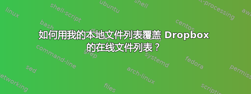 如何用我的本地文件列表覆盖 Dropbox 的在线文件列表？