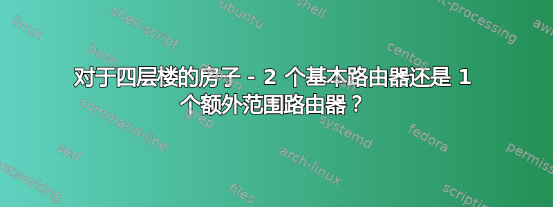 对于四层楼的房子 - 2 个基本路由器还是 1 个额外范围路由器？