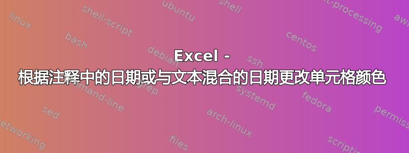 Excel - 根据注释中的日期或与文本混合的日期更改单元格颜色