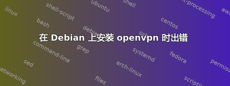 在 Debian 上安装 openvpn 时出错