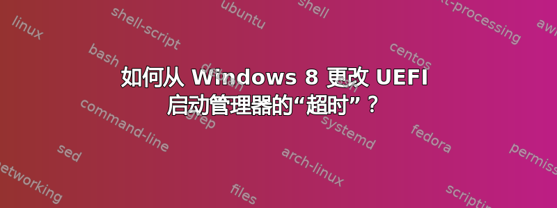 如何从 Windows 8 更改 UEFI 启动管理器的“超时”？