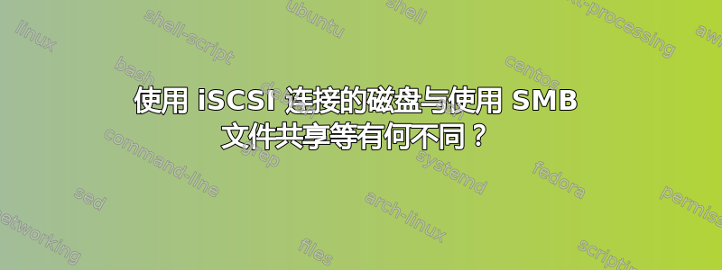 使用 iSCSI 连接的磁盘与使用 SMB 文件共享等有何不同？