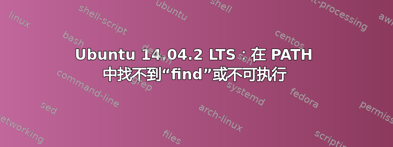 Ubuntu 14.04.2 LTS：在 PATH 中找不到“find”或不可执行