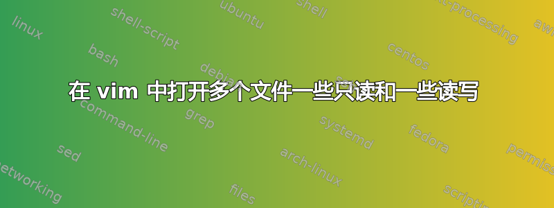 在 vim 中打开多个文件一些只读和一些读写