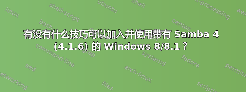 有没有什么技巧可以加入并使用带有 Samba 4 (4.1.6) 的 Windows 8/8.1？