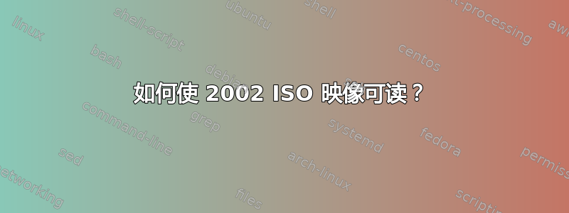 如何使 2002 ISO 映像可读？