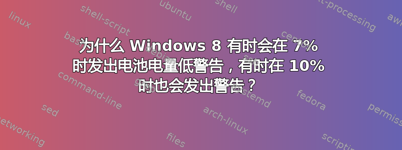 为什么 Windows 8 有时会在 7% 时发出电池电量低警告，有时在 10% 时也会发出警告？