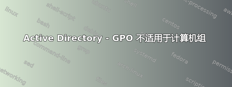 Active Directory - GPO 不适用于计算机组