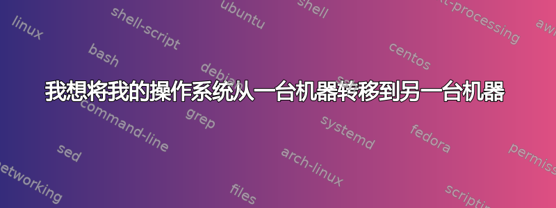 我想将我的操作系统从一台机器转移到另一台机器