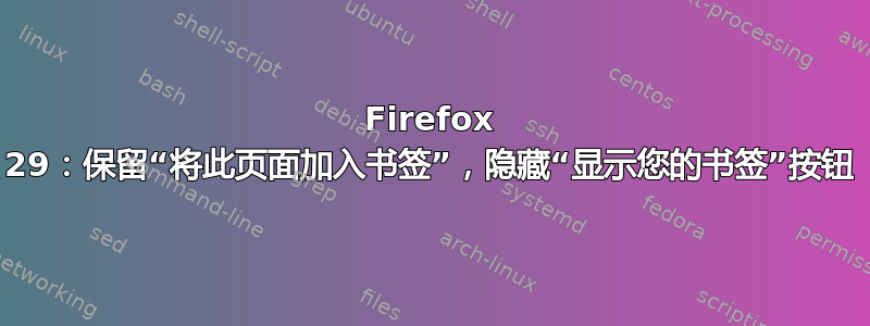 Firefox 29：保留“将此页面加入书签”，隐藏“显示您的书签”按钮