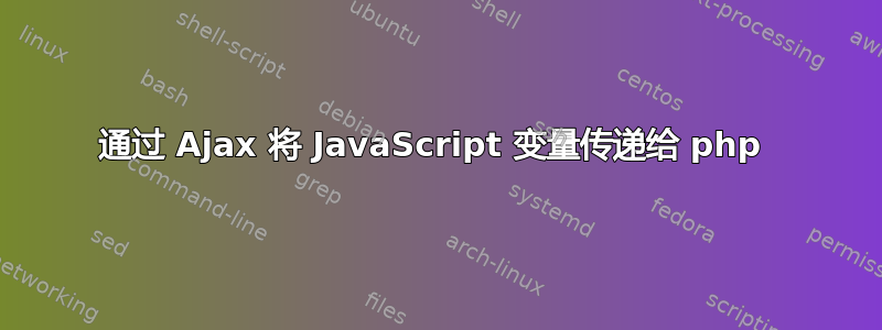 通过 Ajax 将 JavaScript 变量传递给 php 