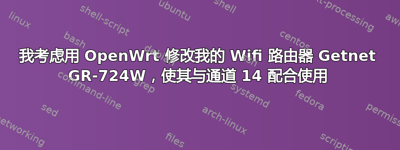 我考虑用 OpenWrt 修改我的 Wifi 路由器 Getnet GR-724W，使其与通道 14 配合使用