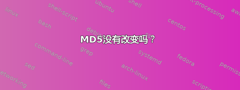 MD5没有改变吗？