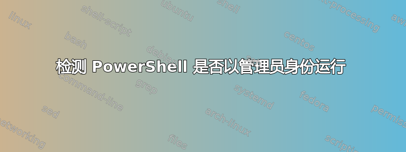 检测 PowerShell 是否以管理员身份运行