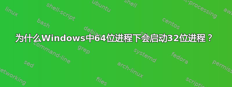 为什么Windows中64位进程下会启动32位进程？