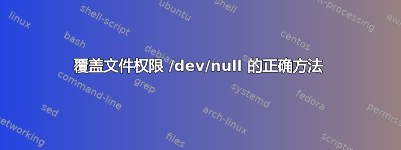 覆盖文件权限 /dev/null 的正确方法