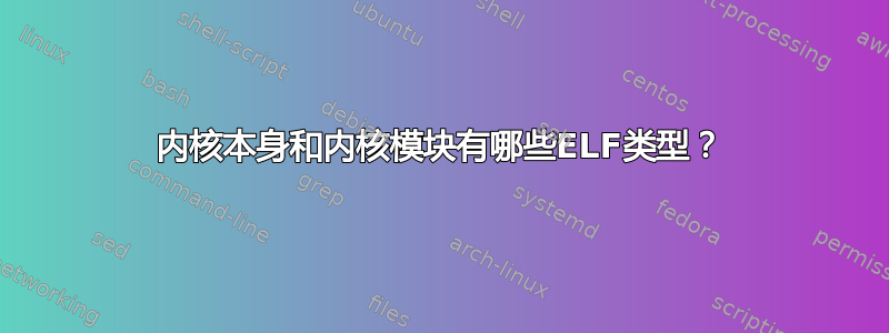 内核本身和内核模块有哪些ELF类型？