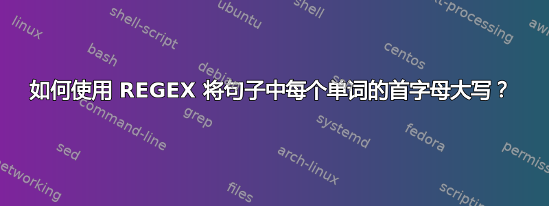 如何使用 REGEX 将句子中每个单词的首字母大写？